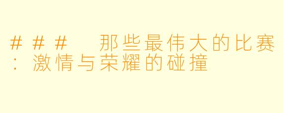 ### 那些最伟大的比赛：激情与荣耀的碰撞
