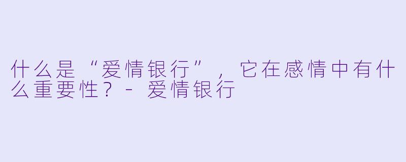 什么是“爱情银行”,它在感情中有什么重要性?