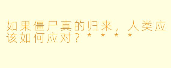 如果僵尸真的归来，人类应该如何应对？****