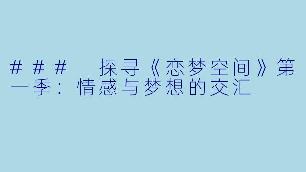 ### 探寻《恋梦空间》第一季：情感与梦想的交汇
