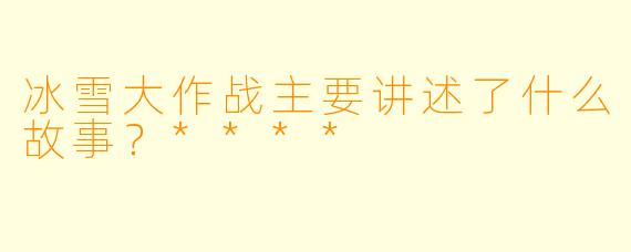 冰雪大作战主要讲述了什么故事?****