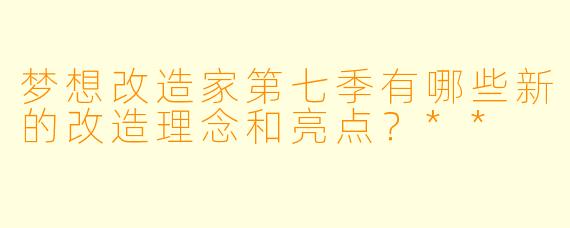 梦想改造家第七季有哪些新的改造理念和亮点?**