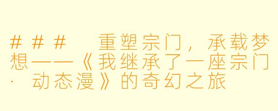 ### 重塑宗门,承载梦想——《我继承了一座宗门·动态漫》的奇幻之旅