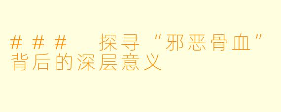 ### 探寻“邪恶骨血”背后的深层意义