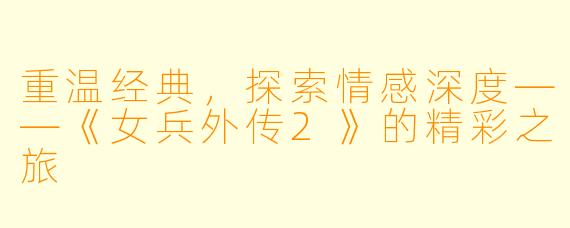重温经典,探索情感深度——《女兵外传2》的精彩之旅