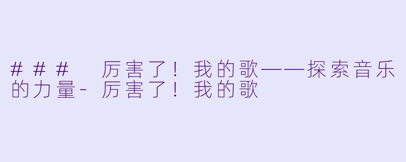 ### 厉害了!我的歌——探索音乐的力量-厉害了!我的歌