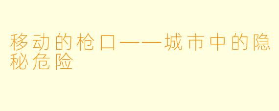 移动的枪口——城市中的隐秘危险