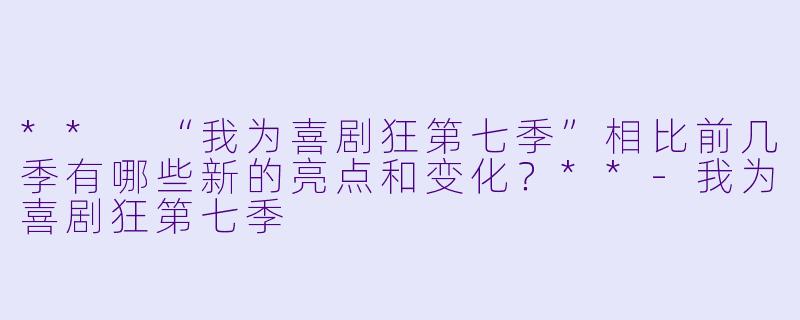 ** “我为喜剧狂第七季”相比前几季有哪些新的亮点和变化?**