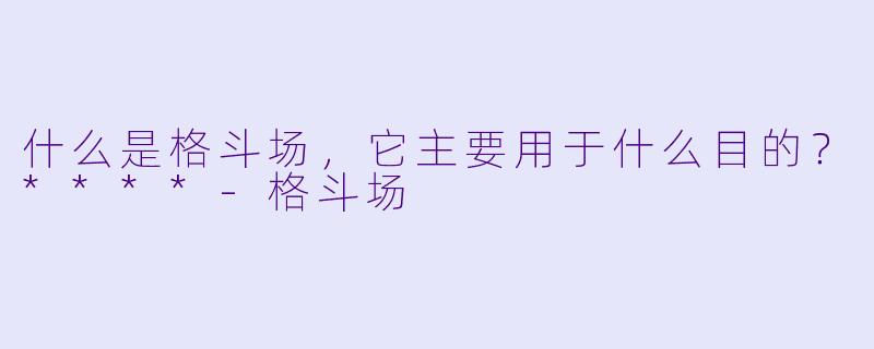 什么是格斗场,它主要用于什么目的?****