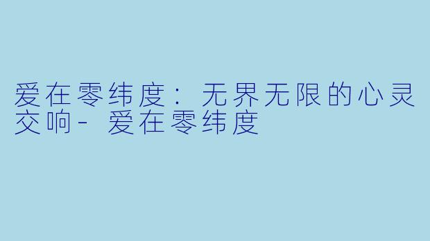 爱在零纬度：无界无限的心灵交响-爱在零纬度