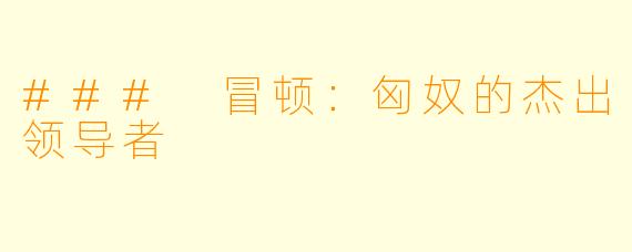 ### 冒顿：匈奴的杰出领导者