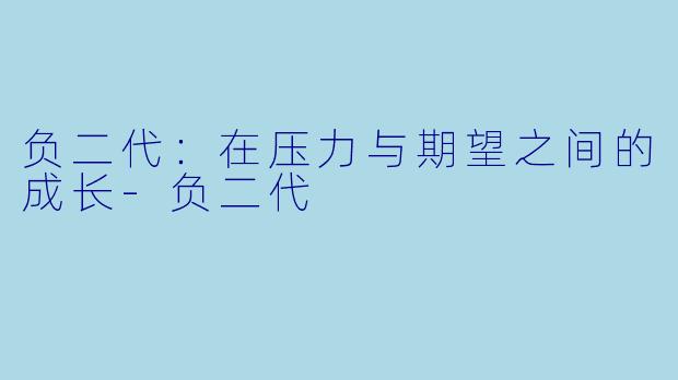 负二代:在压力与期望之间的成长