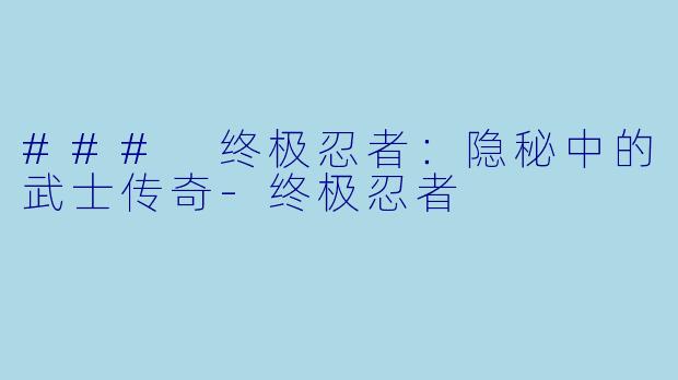 ### 终极忍者：隐秘中的武士传奇-终极忍者