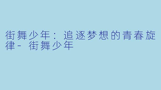 街舞少年:追逐梦想的青春旋律-街舞少年