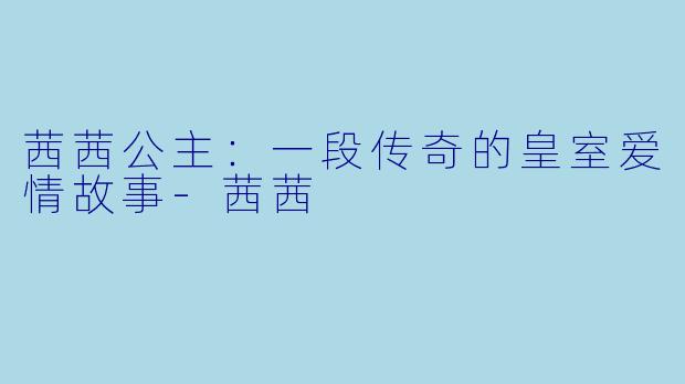 茜茜公主:一段传奇的皇室爱情故事