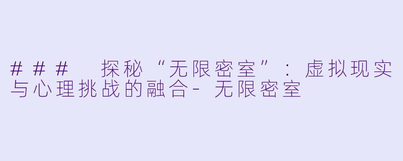 ### 探秘“无限密室”：虚拟现实与心理挑战的融合-无限密室