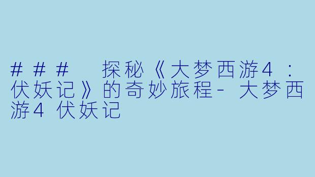 ### 探秘《大梦西游4:伏妖记》的奇妙旅程-大梦西游4伏妖记