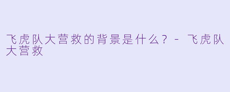飞虎队大营救的背景是什么?