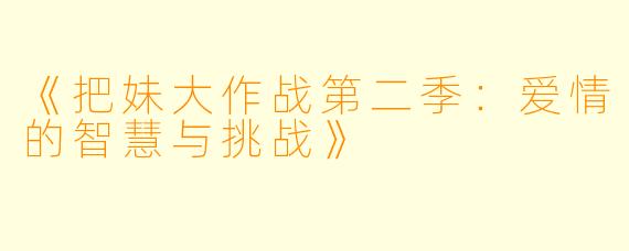 《把妹大作战第二季:爱情的智慧与挑战》