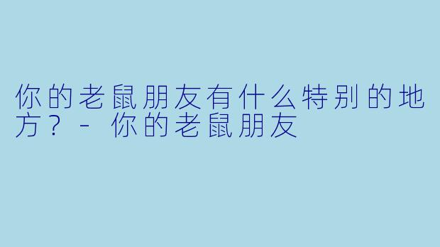 你的老鼠朋友有什么特别的地方？