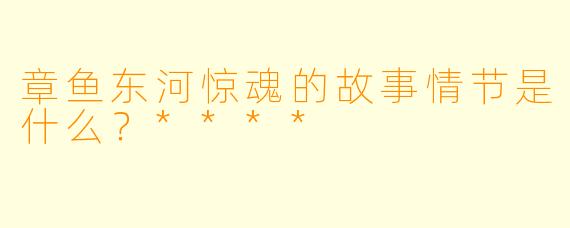 章鱼东河惊魂的故事情节是什么?****