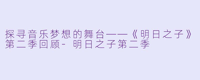 探寻音乐梦想的舞台——《明日之子》第二季回顾-明日之子第二季