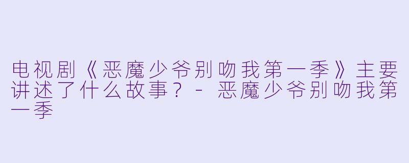 电视剧《恶魔少爷别吻我第一季》主要讲述了什么故事？