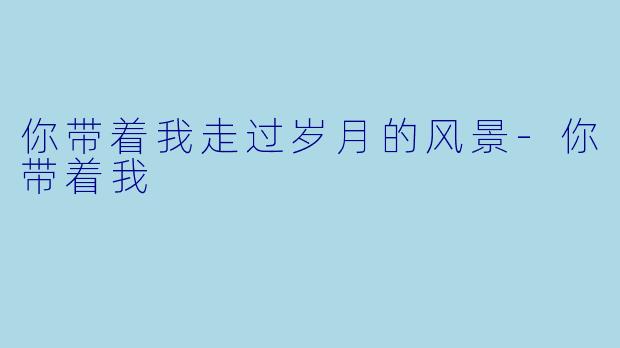 你带着我走过岁月的风景-你带着我