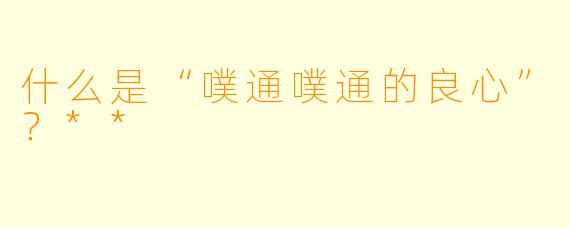 什么是“噗通噗通的良心”？**
