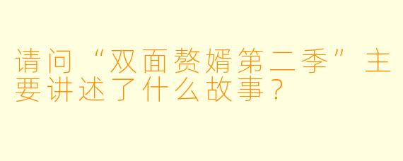 请问“双面赘婿第二季”主要讲述了什么故事?