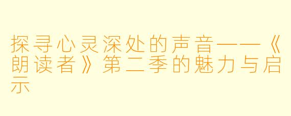 探寻心灵深处的声音——《朗读者》第二季的魅力与启示