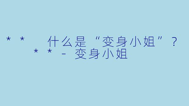 ** 什么是“变身小姐”？  **