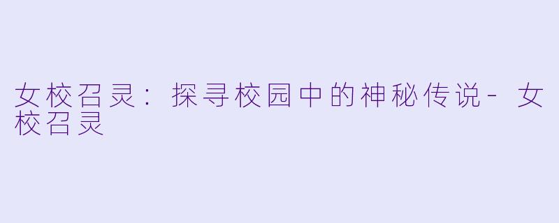 女校召灵:探寻校园中的神秘传说