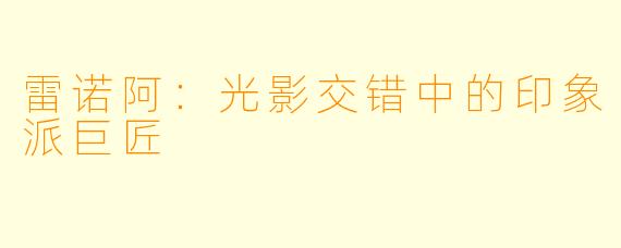 雷诺阿:光影交错中的印象派巨匠