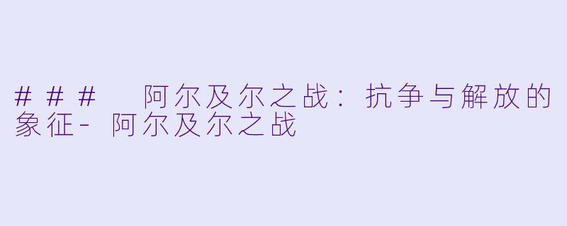 ### 阿尔及尔之战:抗争与解放的象征