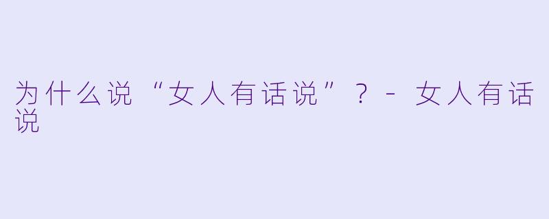 为什么说“女人有话说”？