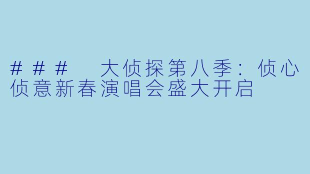 ### 大侦探第八季:侦心侦意新春演唱会盛大开启