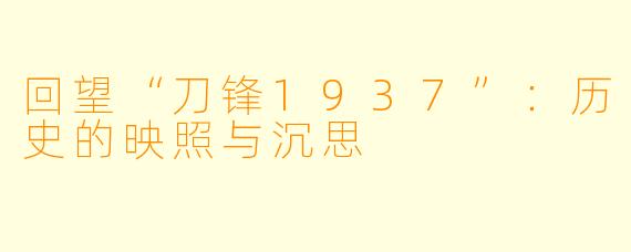 回望“刀锋1937”:历史的映照与沉思