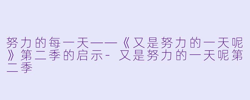 努力的每一天——《又是努力的一天呢》第二季的启示-又是努力的一天呢第二季