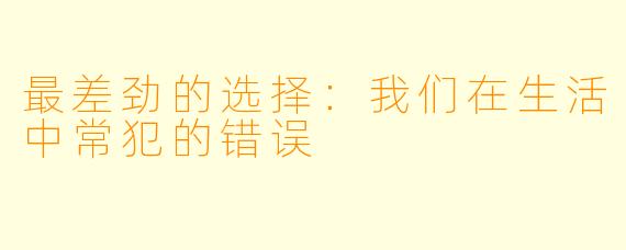 最差劲的选择:我们在生活中常犯的错误
