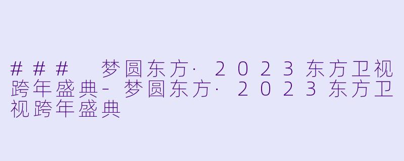 ### 梦圆东方·2023东方卫视跨年盛典