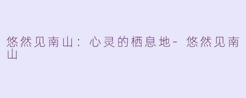 悠然见南山:心灵的栖息地-悠然见南山