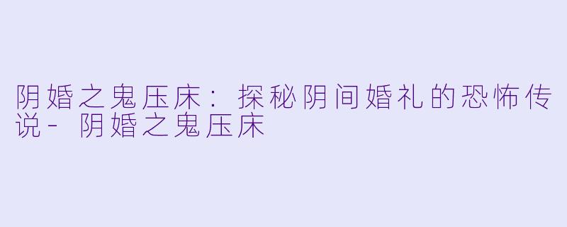 阴婚之鬼压床：探秘阴间婚礼的恐怖传说