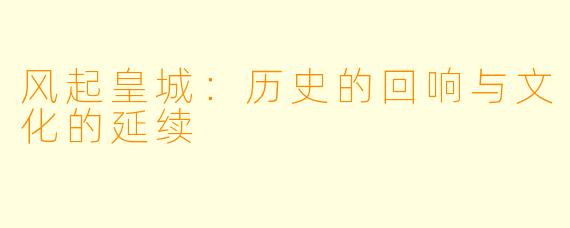 风起皇城:历史的回响与文化的延续