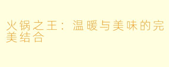 火锅之王:温暖与美味的完美结合