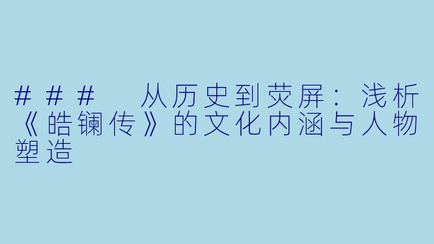 ### 从历史到荧屏:浅析《皓镧传》的文化内涵与人物塑造