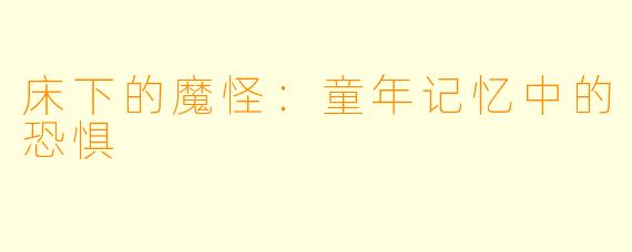 床下的魔怪:童年记忆中的恐惧