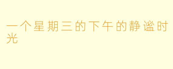 一个星期三的下午的静谧时光