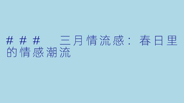 ### 三月情流感：春日里的情感潮流