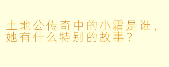 土地公传奇中的小霜是谁,她有什么特别的故事?